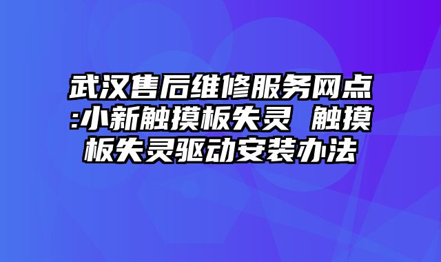 武汉售后维修服务网点:小新触摸板失灵 触摸板失灵驱动安装办法