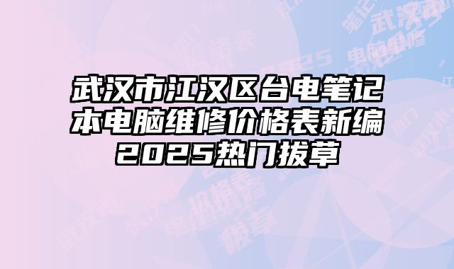 武汉市江汉区台电笔记本电脑维修价格表新编2025热门拔草