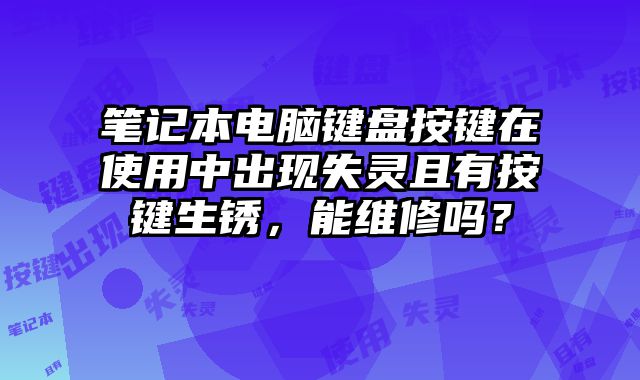 笔记本电脑键盘按键在使用中出现失灵且有按键生锈，能维修吗？