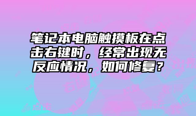 笔记本电脑触摸板在点击右键时，经常出现无反应情况，如何修复？