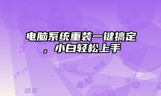 电脑系统重装一键搞定，小白轻松上手