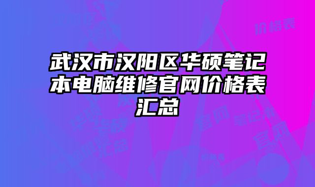 武汉市汉阳区华硕笔记本电脑维修官网价格表汇总