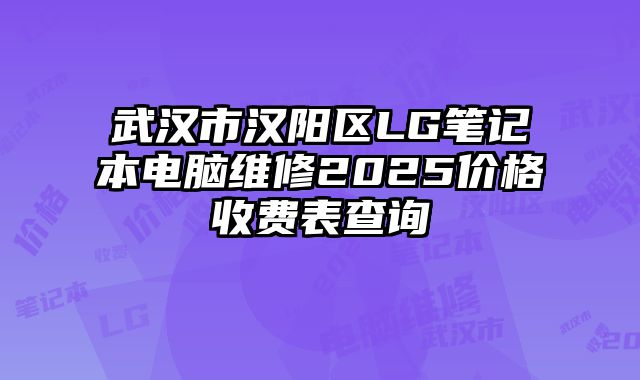 武汉市汉阳区LG笔记本电脑维修2025价格收费表查询