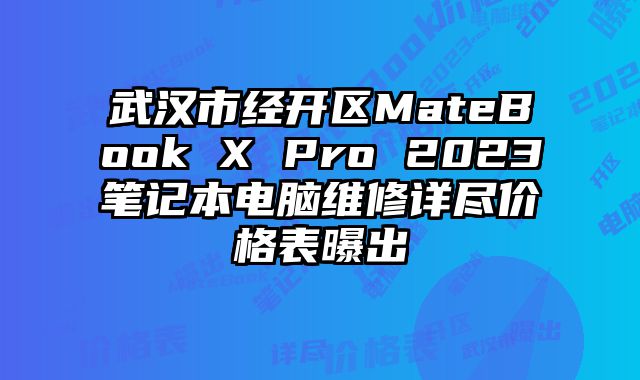 武汉市经开区MateBook X Pro 2023笔记本电脑维修详尽价格表曝出