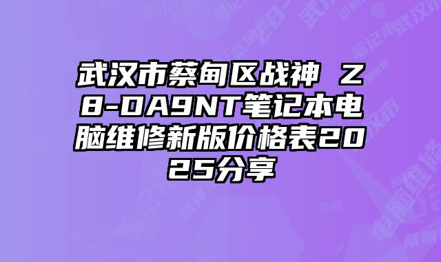 武汉市蔡甸区战神 Z8-DA9NT笔记本电脑维修新版价格表2025分享