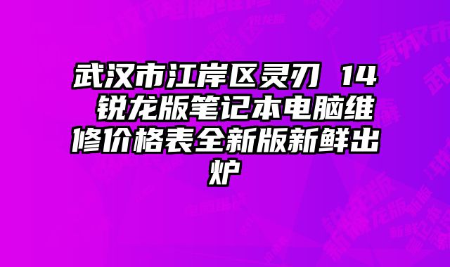 武汉市江岸区灵刃 14 锐龙版笔记本电脑维修价格表全新版新鲜出炉