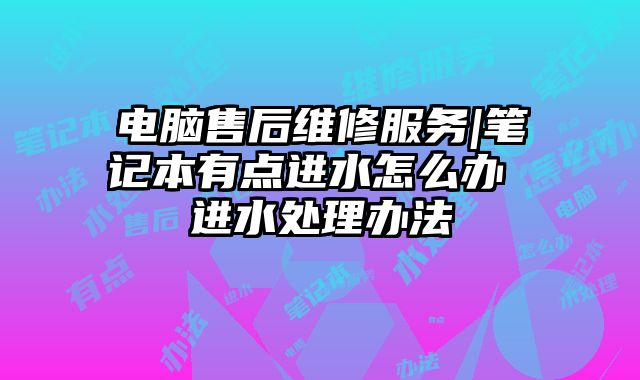 电脑售后维修服务|笔记本有点进水怎么办 进水处理办法