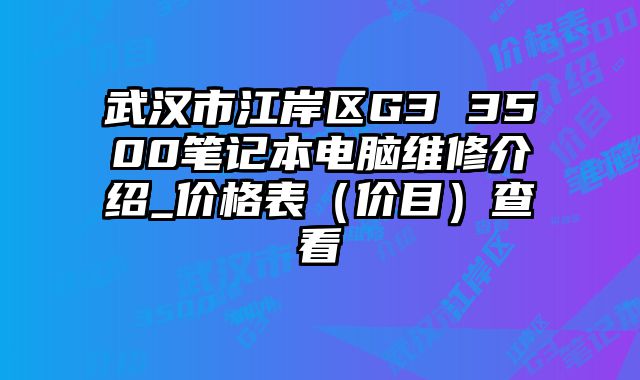 武汉市江岸区G3 3500笔记本电脑维修介绍_价格表（价目）查看