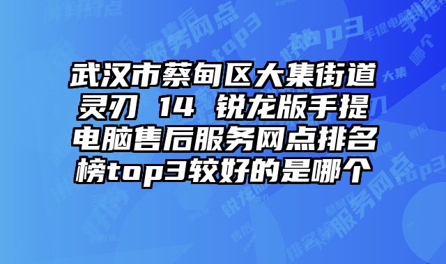 武汉市蔡甸区大集街道灵刃 14 锐龙版手提电脑售后服务网点排名榜top3较好的是哪个