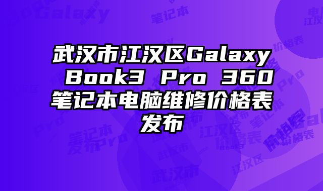 武汉市江汉区Galaxy Book3 Pro 360笔记本电脑维修价格表发布