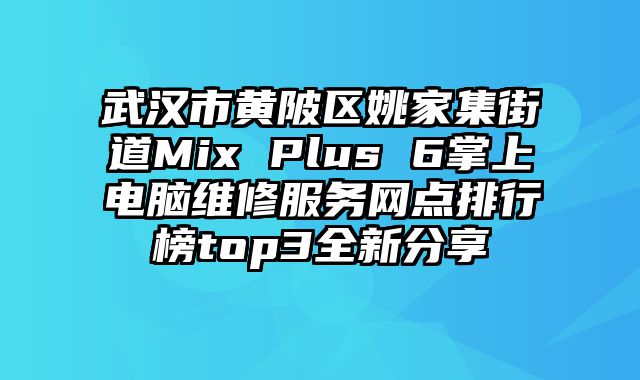 武汉市黄陂区姚家集街道Mix Plus 6掌上电脑维修服务网点排行榜top3全新分享