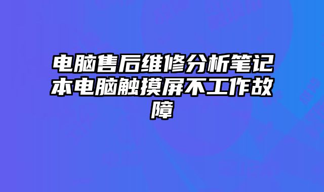 电脑售后维修分析笔记本电脑触摸屏不工作故障