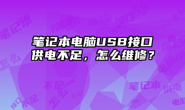 笔记本电脑USB接口供电不足，怎么维修？