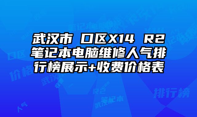 武汉市硚口区X14 R2笔记本电脑维修人气排行榜展示+收费价格表