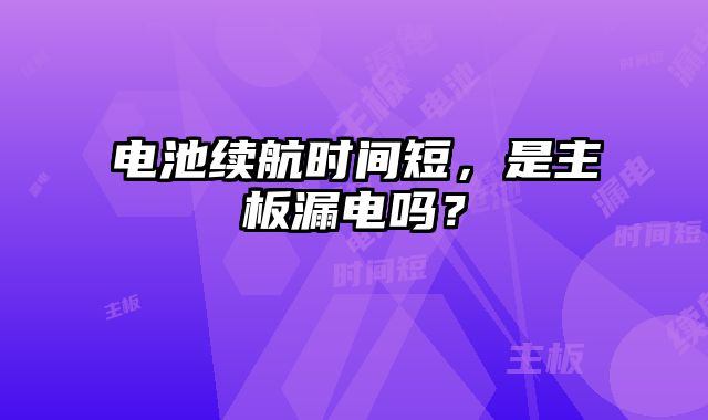 电池续航时间短，是主板漏电吗？