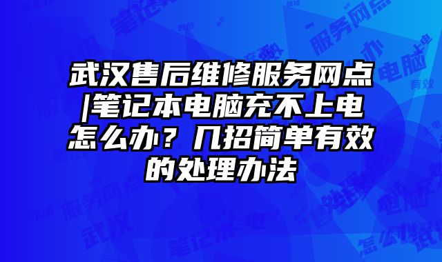 武汉售后维修服务网点|笔记本电脑充不上电怎么办？几招简单有效的处理办法