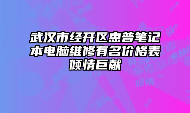 武汉市经开区惠普笔记本电脑维修有名价格表倾情巨献