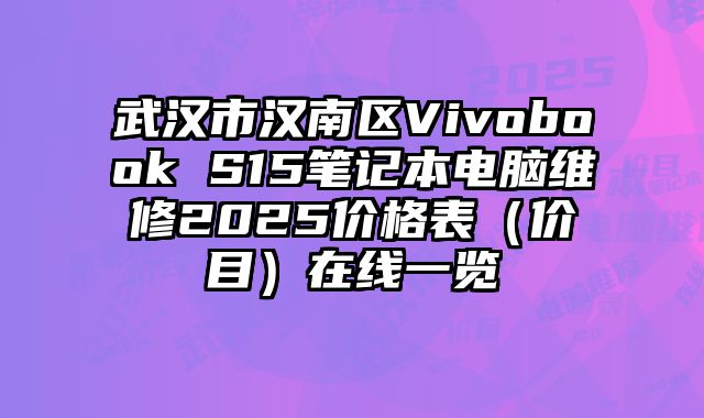 武汉市汉南区Vivobook S15笔记本电脑维修2025价格表（价目）在线一览