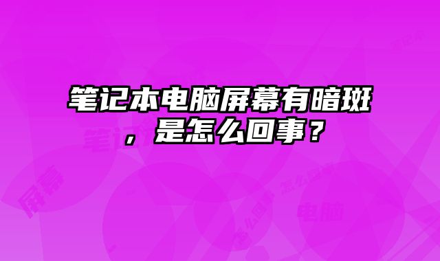 笔记本电脑屏幕有暗斑，是怎么回事？