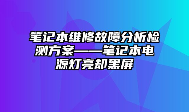 笔记本维修故障分析检测方案——笔记本电源灯亮却黑屏