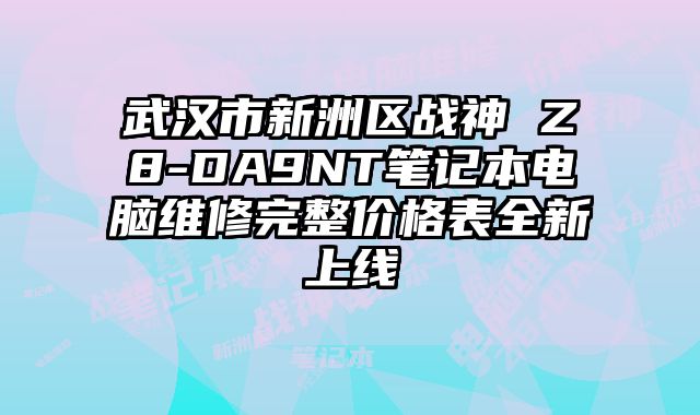 武汉市新洲区战神 Z8-DA9NT笔记本电脑维修完整价格表全新上线