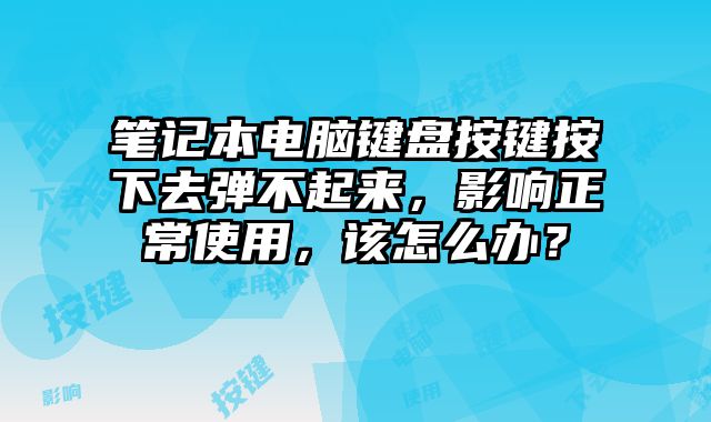 笔记本电脑键盘按键按下去弹不起来，影响正常使用，该怎么办？