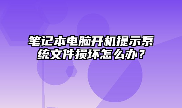 笔记本电脑开机提示系统文件损坏怎么办？