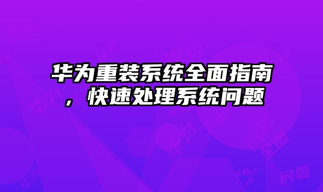 华为重装系统全面指南，快速处理系统问题