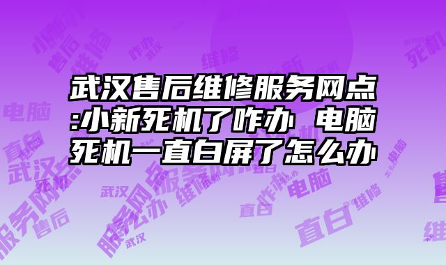 武汉售后维修服务网点:小新死机了咋办 电脑死机一直白屏了怎么办