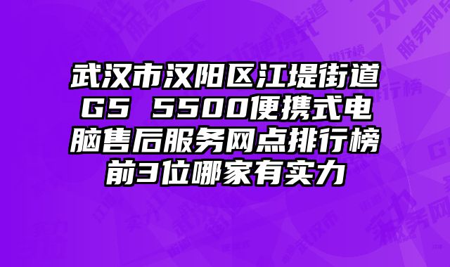 武汉市汉阳区江堤街道G5 5500便携式电脑售后服务网点排行榜前3位哪家有实力