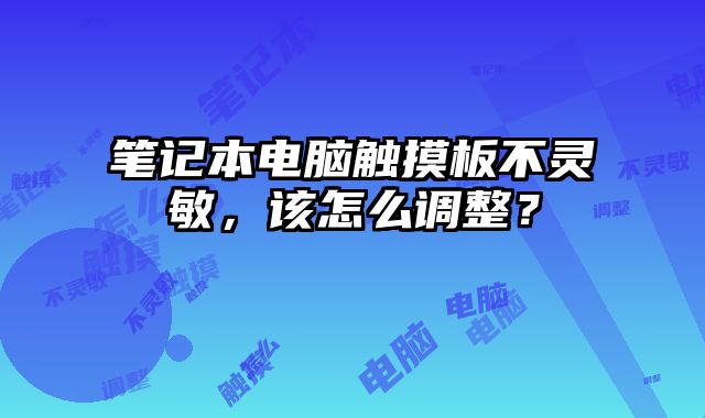 笔记本电脑触摸板不灵敏，该怎么调整？