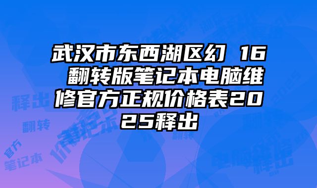 武汉市东西湖区幻 16 翻转版笔记本电脑维修官方正规价格表2025释出