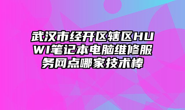 武汉市经开区辖区HUWI笔记本电脑维修服务网点哪家技术棒