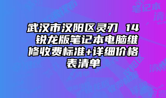 武汉市汉阳区灵刃 14 锐龙版笔记本电脑维修收费标准+详细价格表清单