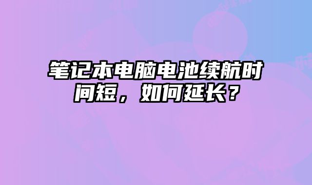 笔记本电脑电池续航时间短，如何延长？