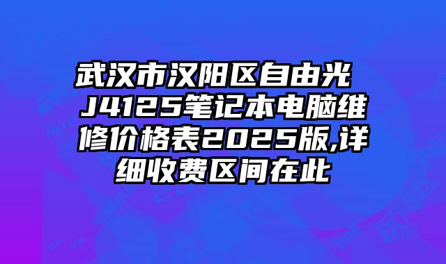 武汉市汉阳区自由光 J4125笔记本电脑维修价格表2025版,详细收费区间在此