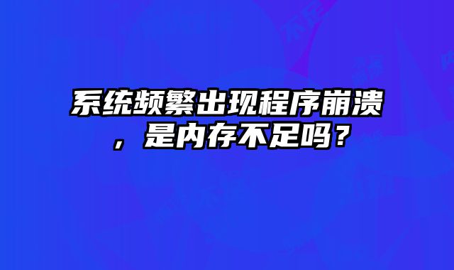 系统频繁出现程序崩溃，是内存不足吗？