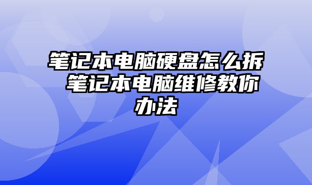 笔记本电脑硬盘怎么拆 笔记本电脑维修教你办法