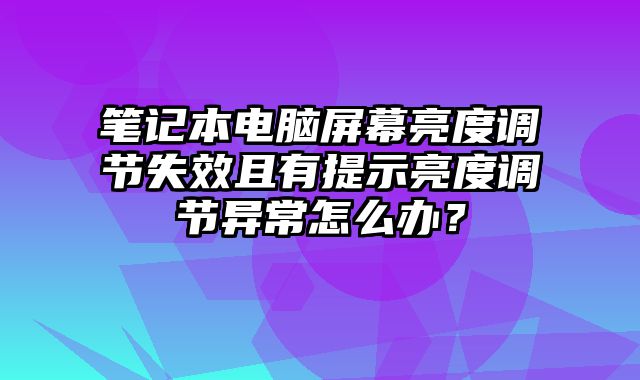 笔记本电脑屏幕亮度调节失效且有提示亮度调节异常怎么办？