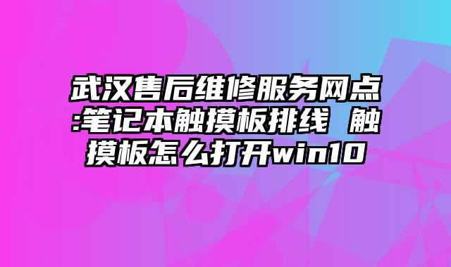 武汉售后维修服务网点:笔记本触摸板排线 触摸板怎么打开win10