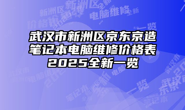 武汉市新洲区京东京造笔记本电脑维修价格表2025全新一览