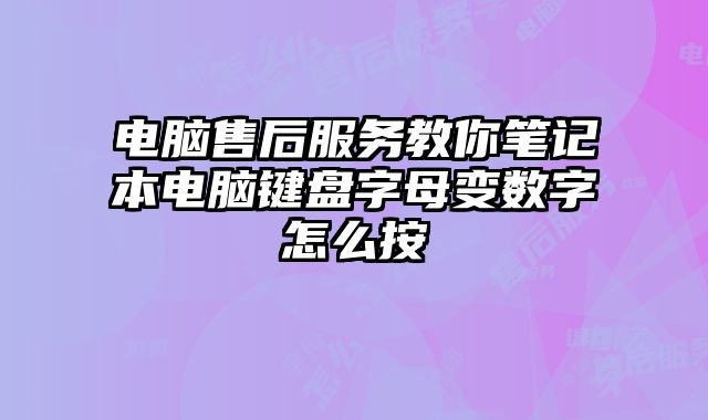 电脑售后服务教你笔记本电脑键盘字母变数字怎么按