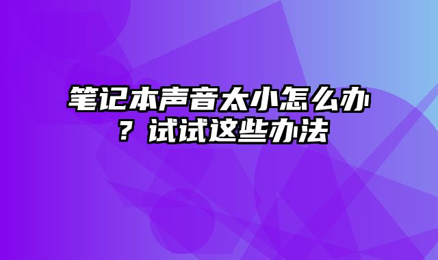 笔记本声音太小怎么办？试试这些办法