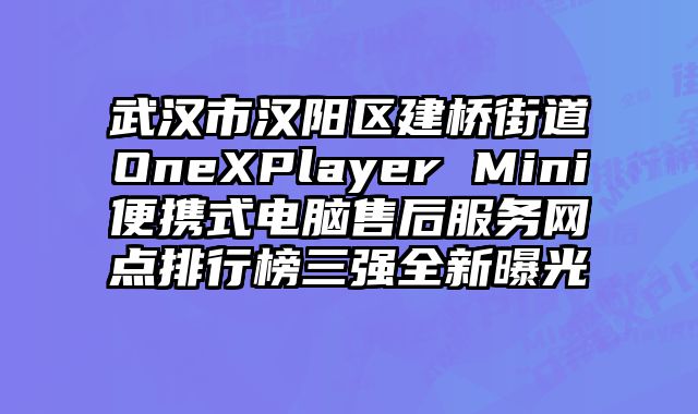 武汉市汉阳区建桥街道OneXPlayer Mini便携式电脑售后服务网点排行榜三强全新曝光