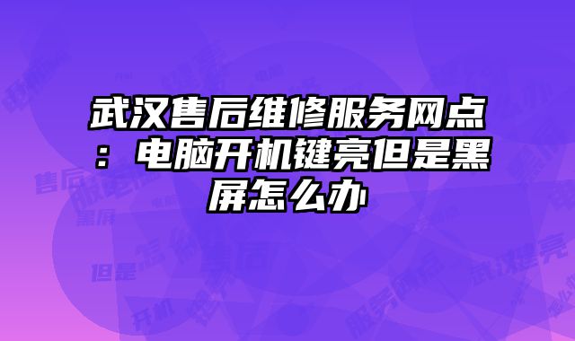 武汉售后维修服务网点：电脑开机键亮但是黑屏怎么办