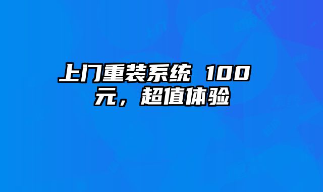 上门重装系统 100 元，超值体验