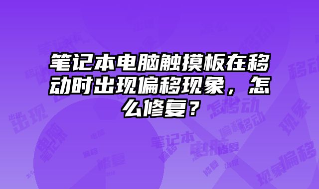 笔记本电脑触摸板在移动时出现偏移现象，怎么修复？