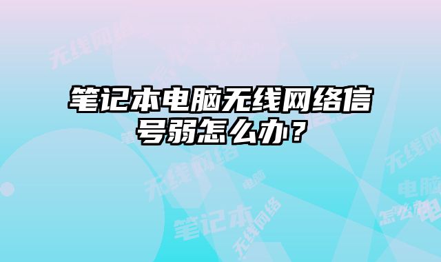 笔记本电脑无线网络信号弱怎么办？