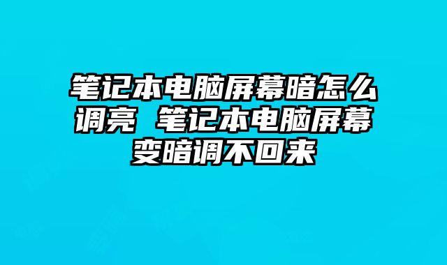 笔记本电脑屏幕暗怎么调亮 笔记本电脑屏幕变暗调不回来