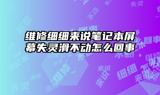 维修细细来说笔记本屏幕失灵滑不动怎么回事